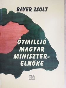 Bayer Zsolt - Ötmillió magyar miniszterelnöke [antikvár]
