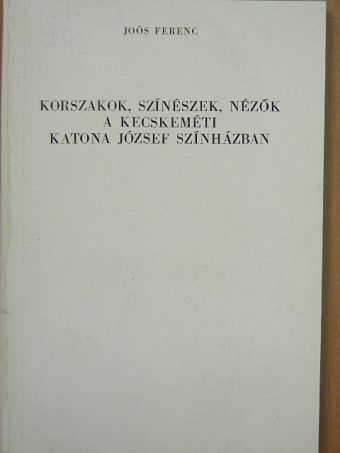 Joós Ferenc - Korszakok, színészek, nézők a kecskeméti Katona József Színházban [antikvár]