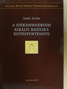 Szabó Zoltán - A székesfehérvári királyi bazilika építéstörténete 1. [antikvár]