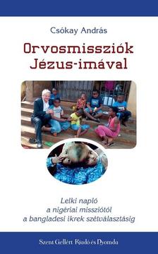 CSÓKAY ANDRÁS - Orvosmissziók Jézus-imával - Lelki napló a nigériai missziótól a bangladesi ikrek szétválasztásáig