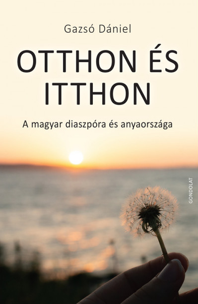 Gazsó Dániel - OTTHON ÉS ITTHON - A MAGYAR DIASZPÓRA ÉS ANYAORSZÁGA