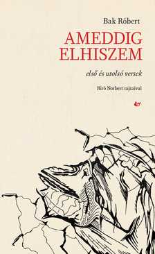 Bak Róbert - Ameddig elhiszem - Első és utolsó versek