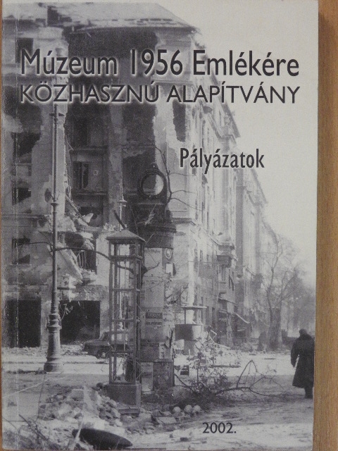 Antal Anikó Judit - Múzeum 1956 emlékére Közhasznú Alapítvány - Pályázatok 2002. [antikvár]