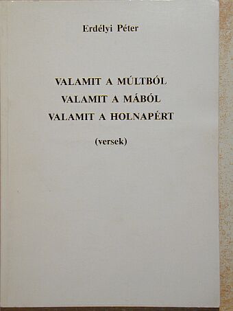 Erdélyi Péter - Valamit a múltból/Valamit a mából/Valamit a holnapért [antikvár]
