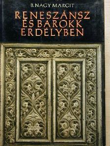 B. Nagy Margit - Reneszánsz és barokk Erdélyben [antikvár]