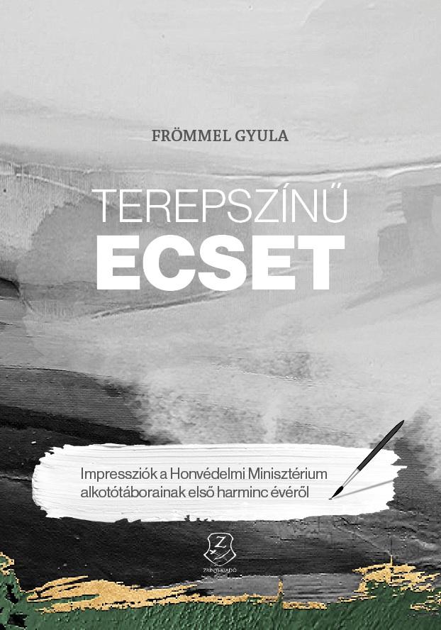 Frömmel Gyula - Terepszínű ecset - Impressziók a Honvédelmi Minisztérium alkotótáborainak első harminc évéről