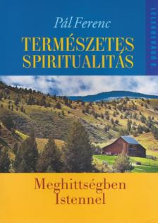 Pál Ferenc - TERMÉSZETES SPIRITUALITÁS - MEGHITTSÉGBEN ISTENNEL [szépséghibás]