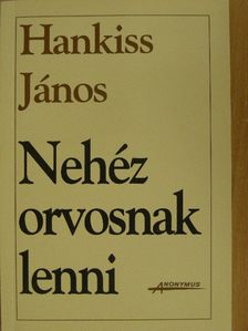Hankiss János - Nehéz orvosnak lenni [antikvár]