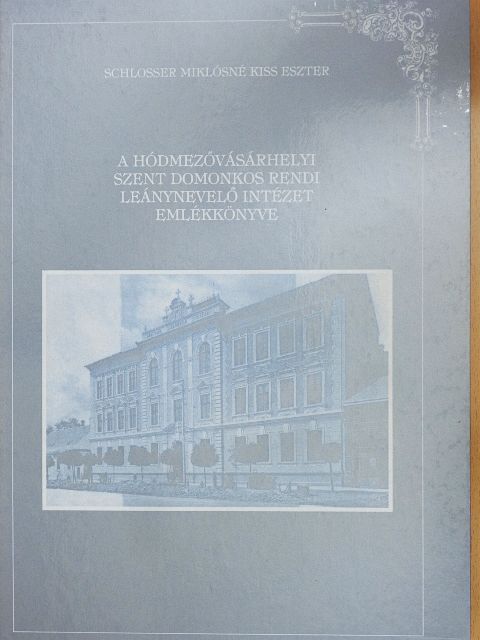 Schlosser Miklósné Kiss Eszter - A Hódmezővásárhelyi Szent Domonkos Rendi Leánynevelő Intézet emlékkönyve 1902-1997 [antikvár]