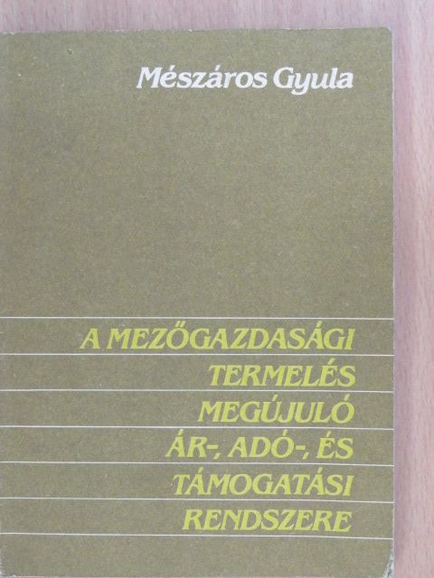 Mészáros Gyula - A mezőgazdasági termelés megújuló ár-, adó-, és támogatási rendszere [antikvár]