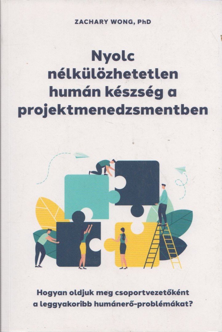 Zachary Wong - Nyolc nélkülözhetetlen humán készség a projektmenedzsmentben - Hogyan oldjuk meg csoportvezetőként a leggyakoribb humánerő-problémákat? [antikvár]