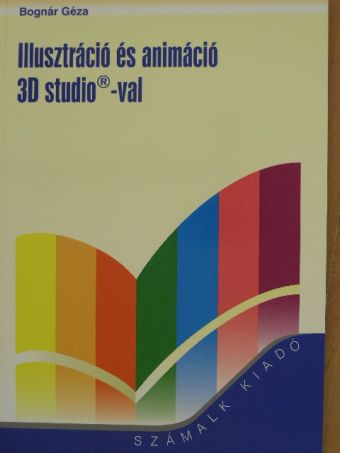 Bognár Géza - Illusztráció és animáció 3D studio-val [antikvár]