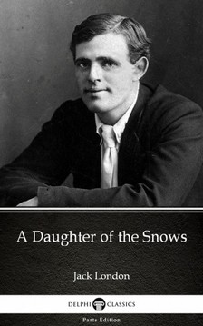 Delphi Classics Jack London, - A Daughter of the Snows by Jack London (Illustrated) [eKönyv: epub, mobi]