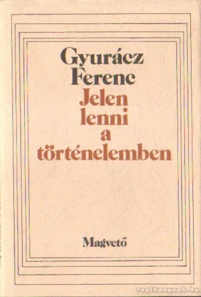 Gyurácz Ferenc - Jelen lenni a történelemben [antikvár]