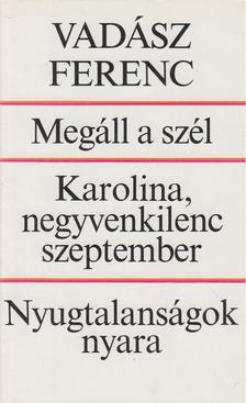 VADÁSZ FERENC - Megáll a szél / Karolina, negyvenkilenc Szeptember / Nyugtalanságok nyara [antikvár]