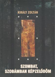 Király Zoltán - Szombat, szobámban képzelődöm [antikvár]