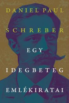 Daniel Paul Schreber - Egy idegbeteg emlékiratai. Kiegészítésekkel, valamint melléklettel, mely felveti: ,,Milyen feltételek mellett vonható egy elmebetegnek vélt személy a s