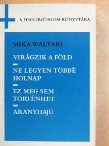 Mika Waltari - Virágzik a föld/Ne legyen többé holnap/Ez meg sem történhet/Aranyhajú [antikvár]