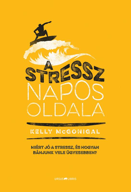 Kelly McGonigal - A stressz napos oldala - Miért jó a stressz, és hogyan bánjunk vele ügyesebben?
