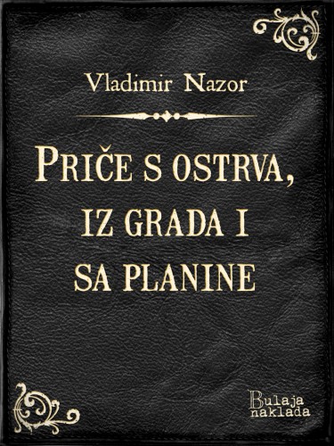 Nazor, Vladimir - Prièe s ostrva, iz grada i sa planine [eKönyv: epub, mobi]