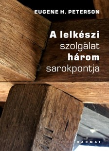 Eugene H. Peterson - A lelkészi szolgálat három sarokpontja [eKönyv: epub, mobi]