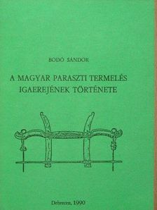 Bodó Sándor - A magyar paraszti termelés igaerejének története [antikvár]