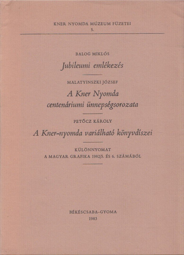 Balog Miklós, Malatyinszki József, Petőcz Károly - Jubileumi emlékezés / A Kner Nyomda centenáriumi ünnepségsorozata / A Kner-nyomda variálható könyvdíszei [antikvár]