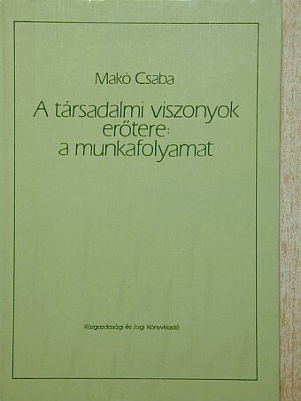 Makó Csaba - A társadalmi viszonyok erőtere: a munkafolyamat [antikvár]