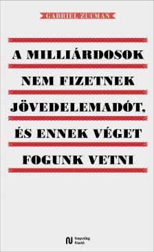 Gabriel Zucman - A milliárdosok nem fizetnek jövedelemadót, és ennek véget fogunk vetni