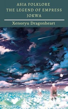 Dragonheart Xenoryu - Asia Folklore The Legend of Empress Jokwa [eKönyv: epub, mobi]