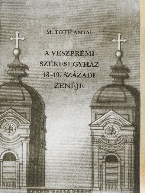 M. Tóth Antal - A veszprémi székesegyház 18-19. századi zenéje [antikvár]