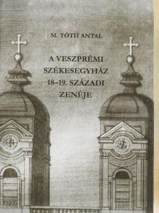 M. Tóth Antal - A veszprémi székesegyház 18-19. századi zenéje [antikvár]