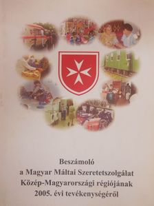 Beszámoló a Magyar Máltai Szeretetszolgálat Közép-Magyarországi régiójának 2005. évi tevékenységéről [antikvár]