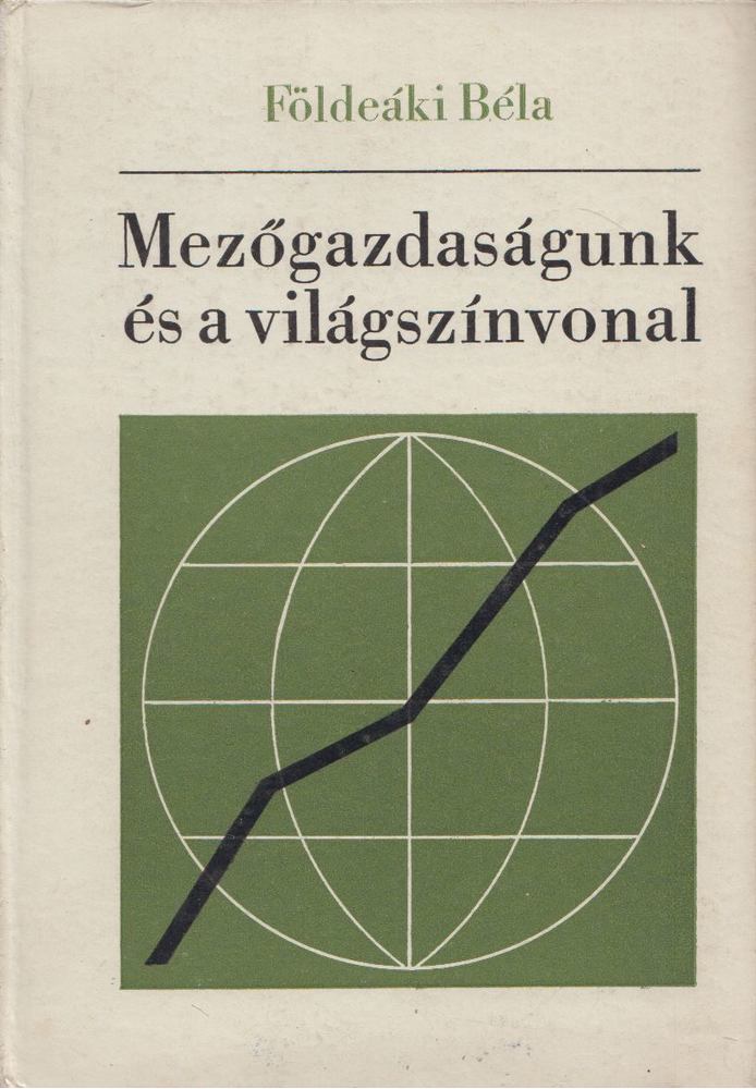 Földeáki Béla - Mezőgazdaságunk és a világszínvonal [antikvár]