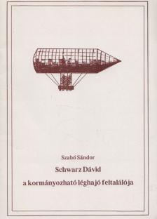 SZABÓ SÁNDOR - Schwarz Dávid, a kormányozható léghajó feltalálója [antikvár]