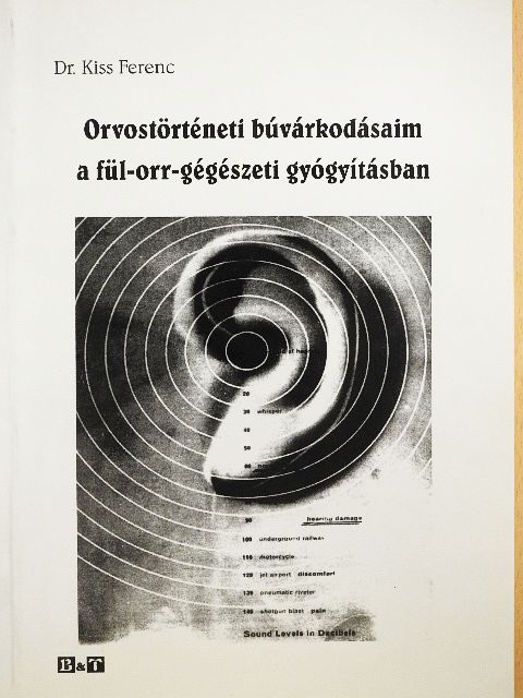 Dr. Kiss Ferenc - Orvostörténeti búvárkodásaim a fül-orr-gégészeti gyógyításban [antikvár]