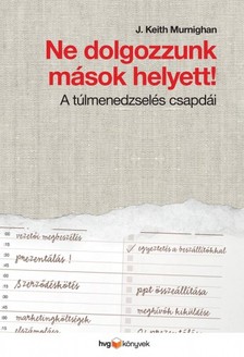 J. Keith Murnighan - Ne dolgozzunk mások helyett! - A túlmenedzselés csapdái [eKönyv: epub, mobi]
