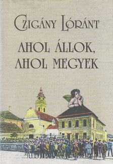 Czigány Lóránt - Ahol állok, ahol megyek (dedikált) [antikvár]