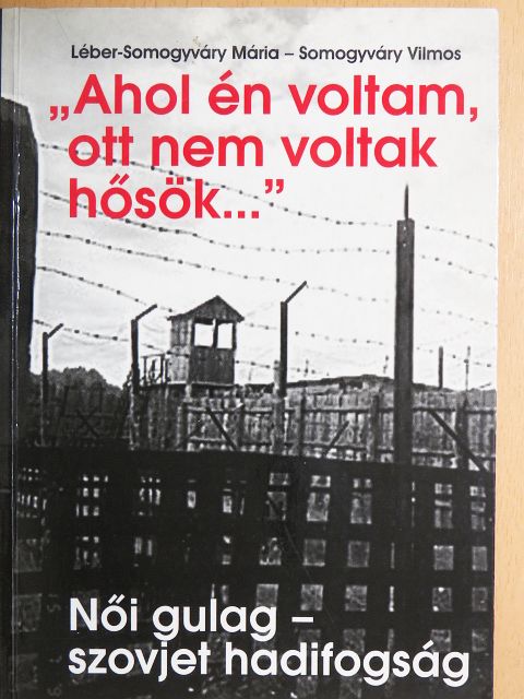 Léber-Somogyváry Mária - "Ahol én voltam, ott nem voltak hősök..." [antikvár]