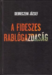 DEBRECZENI JÓZSEF - A fideszes rablógazdaság [antikvár]