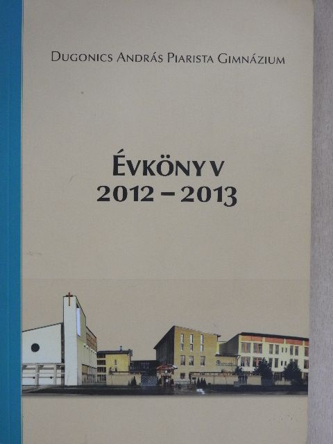 Dugonics András Piarista Gimnázium Évkönyv 2012-2013 [antikvár]