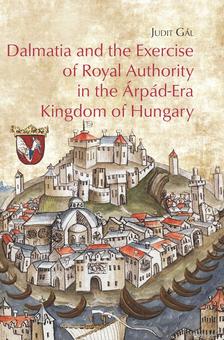 Judit Gál - Dalmatia and the Exercise of Royal Authority in the Árpád-Era Kingdom of Hungary