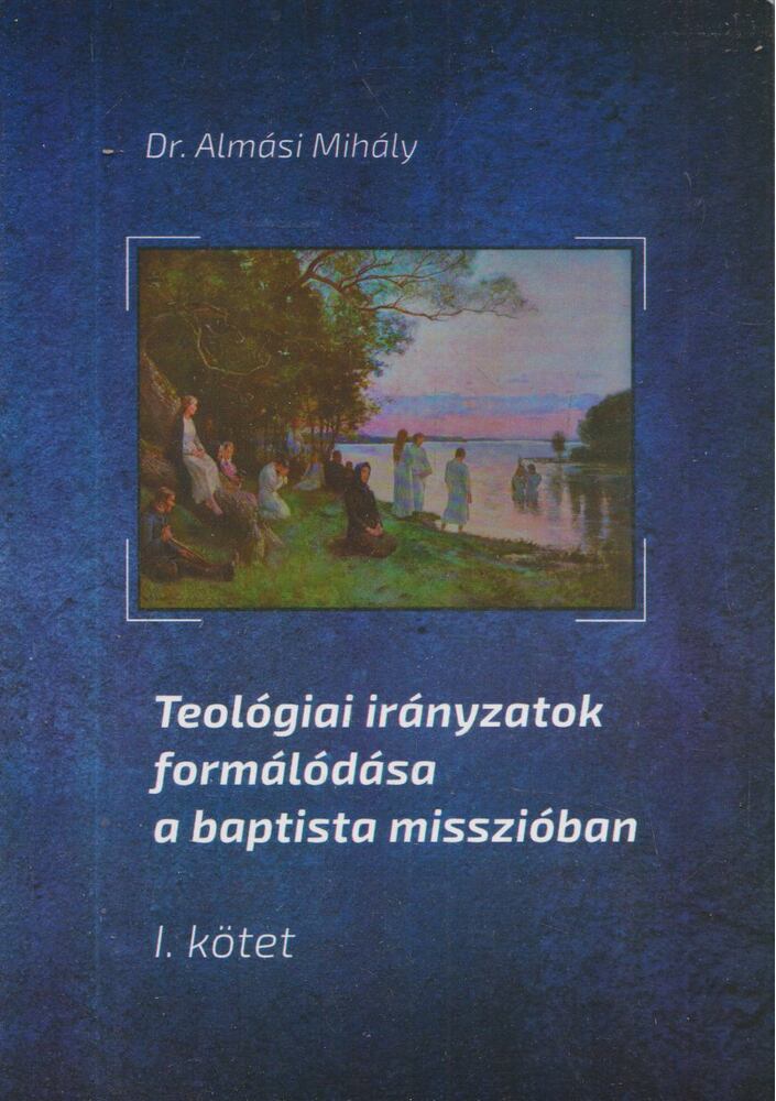 DR. ALMÁSI MIHÁLY - Teológiai irányzatok formálódása a baptista misszióban I. kötet [antikvár]