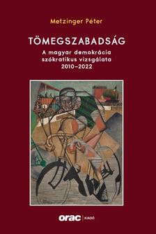 Metzinger Péter - Tömegszabadság - A magyar demokrácia szókratikus vizsgálata, 2010-2022