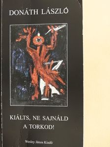 Donáth László - Kiálts, ne sajnáld a torkod! (dedikált példány) [antikvár]