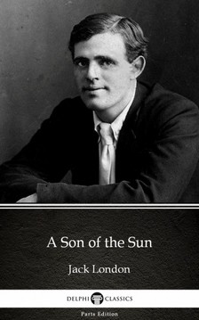 Delphi Classics Jack London, - A Son of the Sun by Jack London (Illustrated) [eKönyv: epub, mobi]