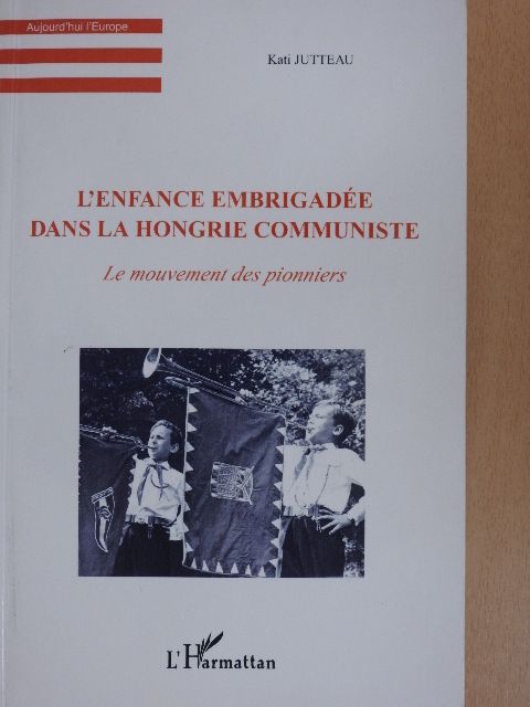 Kati Jutteau - L'Enfance Embrigadée dans la Hongrie Communiste [antikvár]