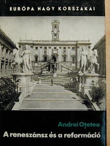 Andrei Otetea - A reneszánsz és a reformáció [antikvár]