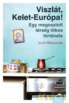Jacob Mikanowski - Viszlát, Kelet-Európa!