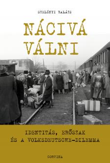 Szelényi Balázs - Nácivá válni - Identitás, erőszak és a Volksdeutsche-dilemma [eKönyv: epub, mobi]
